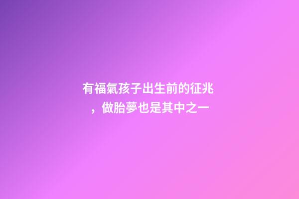 有福氣孩子出生前的征兆，做胎夢也是其中之一